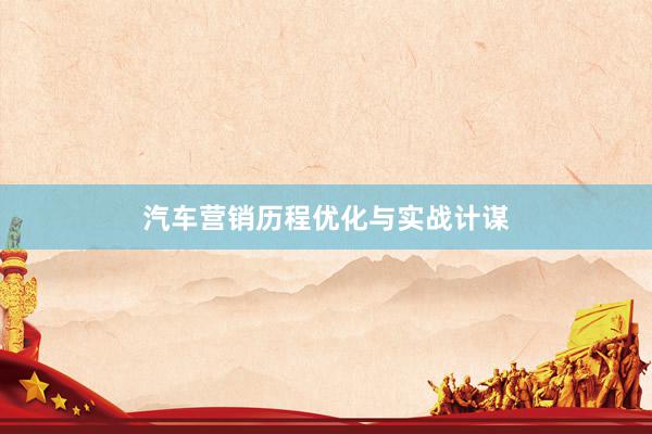 汽车营销历程优化与实战计谋